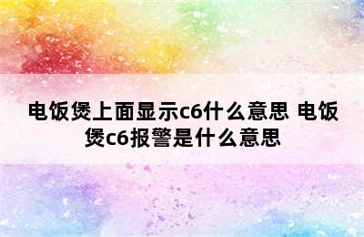 电饭煲上面显示c6什么意思 电饭煲c6报警是什么意思